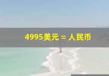 4995美元 = 人民币